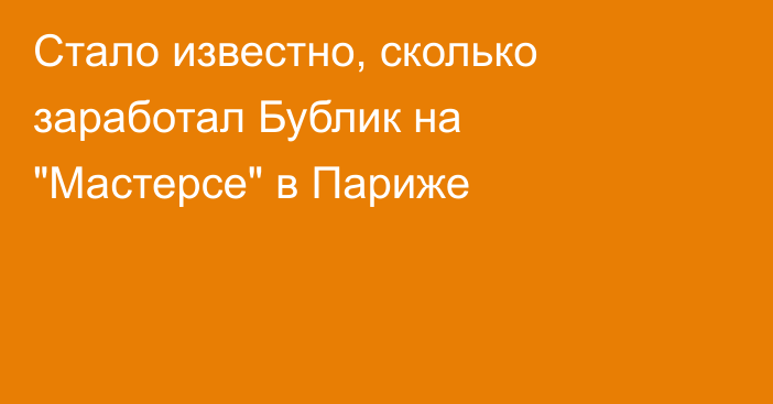 Стало известно, сколько заработал Бублик на 