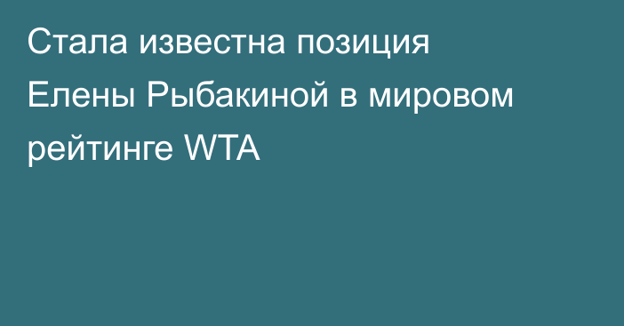 Стала известна позиция Елены Рыбакиной в мировом рейтинге WTA