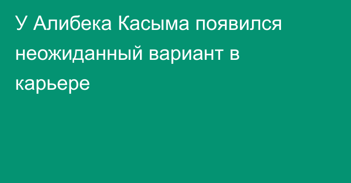 У Алибека Касыма появился неожиданный вариант в карьере