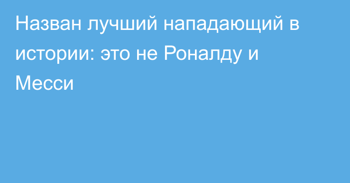 Назван лучший нападающий в истории: это не Роналду и Месси