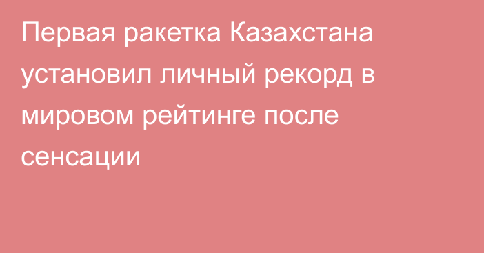 Первая ракетка Казахстана установил личный рекорд в мировом рейтинге после сенсации