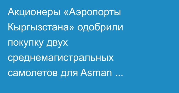 Акционеры «Аэропорты Кыргызстана» одобрили покупку двух среднемагистральных самолетов для Asman Airlines