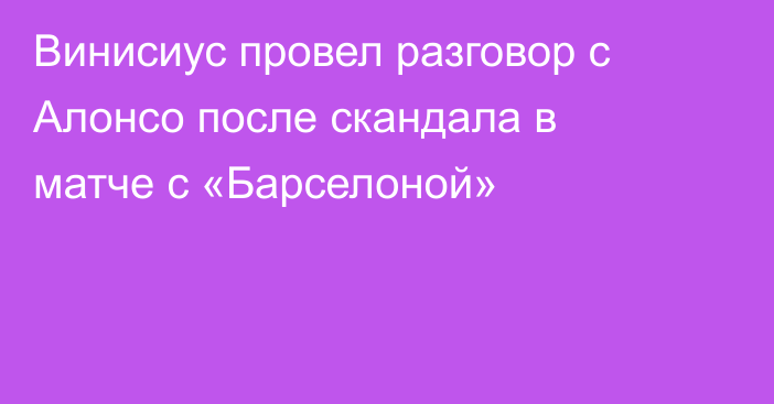 Винисиус провел разговор с Алонсо после скандала в матче с «Барселоной»