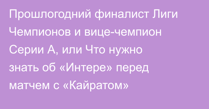 Прошлогодний финалист Лиги Чемпионов и вице-чемпион Серии А, или Что нужно знать об «Интере» перед матчем с «Кайратом»