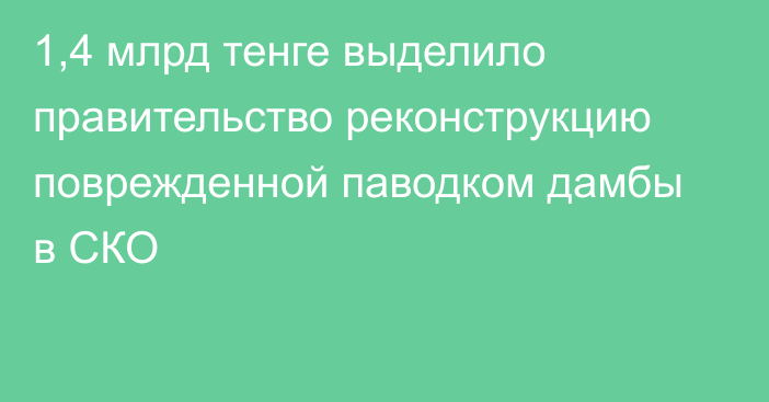 1,4 млрд тенге выделило правительство реконструкцию поврежденной паводком дамбы в СКО
