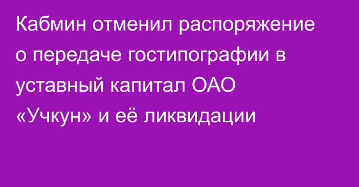 Кабмин отменил распоряжение о передаче гостипографии в уставный капитал ОАО «Учкун» и её ликвидации
