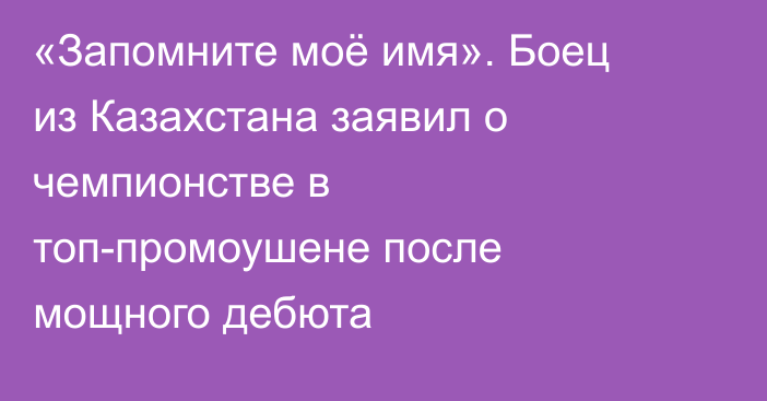 «Запомните моё имя». Боец из Казахстана заявил о чемпионстве в топ-промоушене после мощного дебюта