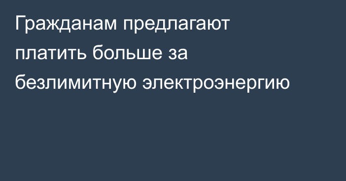 Гражданам предлагают платить больше за безлимитную электроэнергию