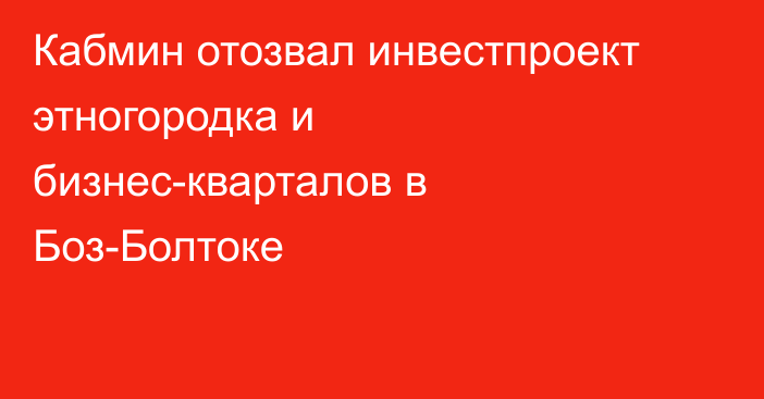 Кабмин отозвал инвестпроект этногородка и бизнес-кварталов в Боз-Болтоке