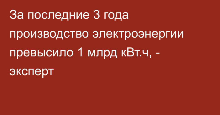 За последние 3 года производство электроэнергии превысило 1 млрд кВт.ч, - эксперт