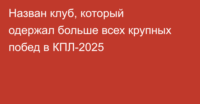 Назван клуб, который одержал больше всех крупных побед в КПЛ-2025