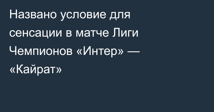 Названо условие для сенсации в матче Лиги Чемпионов «Интер» — «Кайрат»