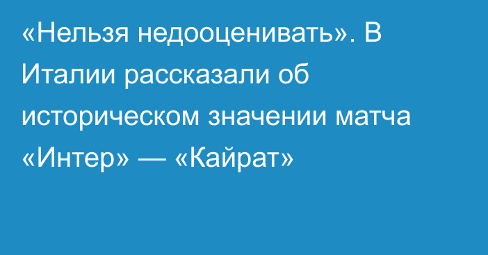 «Нельзя недооценивать». В Италии рассказали об историческом значении матча «Интер» — «Кайрат»