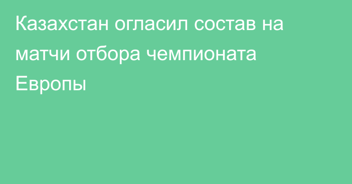 Казахстан огласил состав на матчи отбора чемпионата Европы