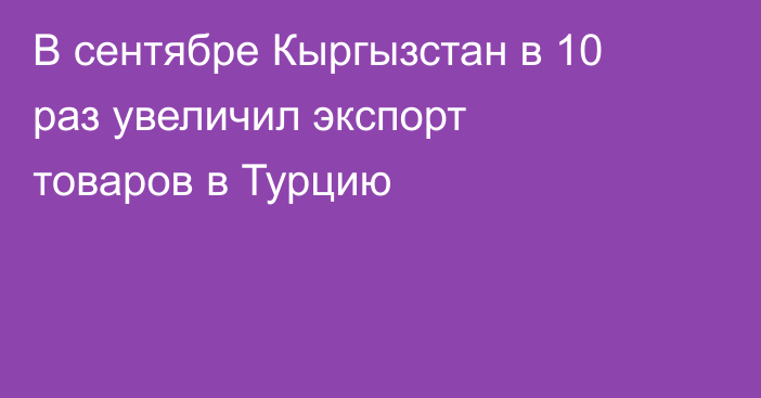 В сентябре Кыргызстан в 10 раз увеличил экспорт товаров в Турцию