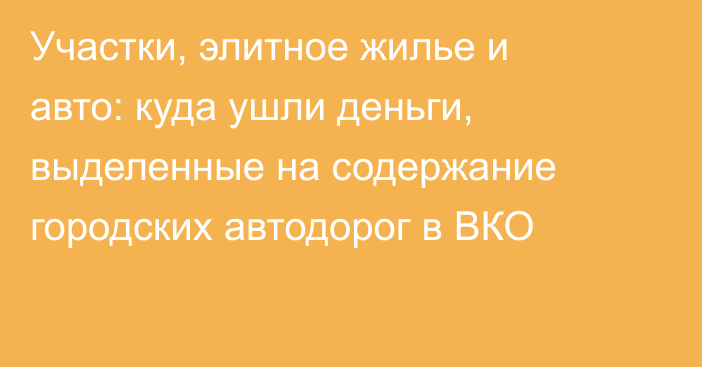 Участки, элитное жилье и авто: куда ушли деньги, выделенные на содержание городских автодорог в ВКО