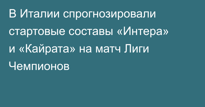 В Италии спрогнозировали стартовые составы «Интера» и «Кайрата» на матч Лиги Чемпионов