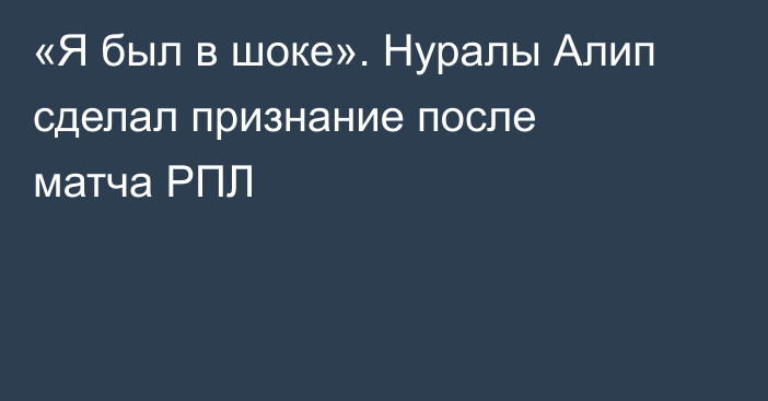 «Я был в шоке». Нуралы Алип сделал признание после матча РПЛ