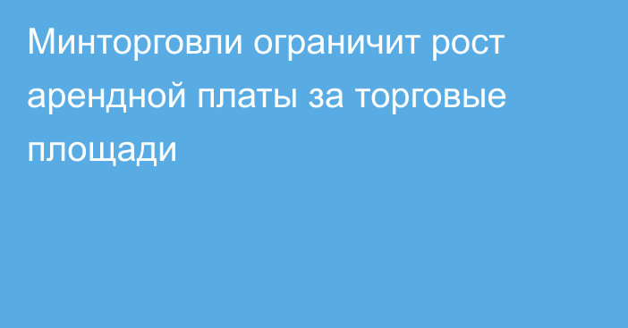 Минторговли ограничит рост арендной платы за торговые площади