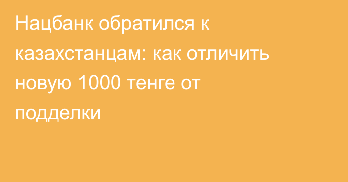 Нацбанк обратился к казахстанцам: как отличить новую 1000 тенге от подделки