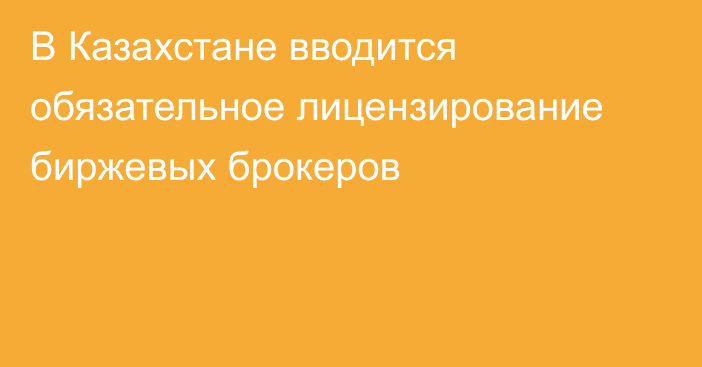 В Казахстане вводится обязательное лицензирование биржевых брокеров