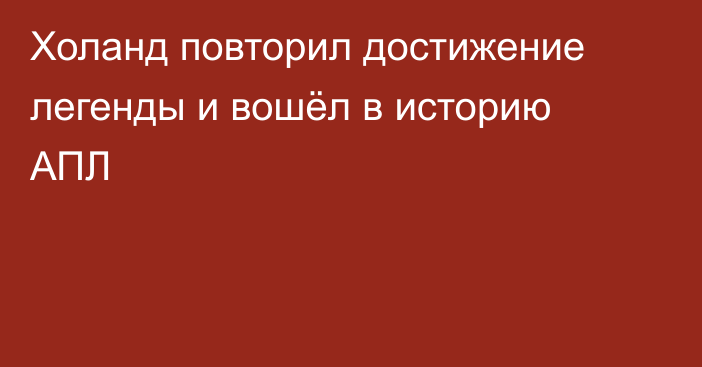 Холанд повторил достижение легенды и вошёл в историю АПЛ