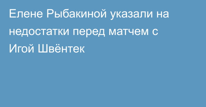 Елене Рыбакиной указали на недостатки перед матчем с Игой Швёнтек