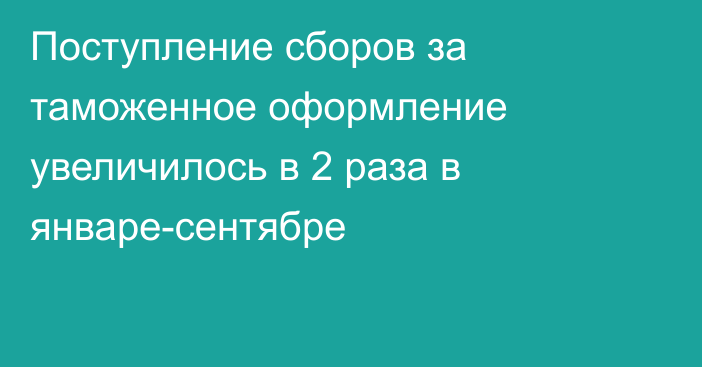 Поступление сборов за таможенное оформление увеличилось в 2 раза в январе-сентябре