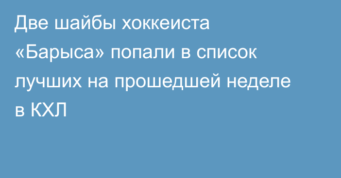 Две шайбы хоккеиста «Барыса» попали в список лучших на прошедшей неделе в КХЛ