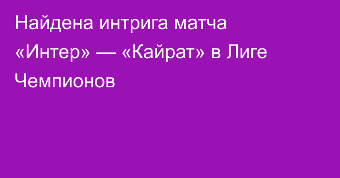 Найдена интрига матча «Интер» — «Кайрат» в Лиге Чемпионов