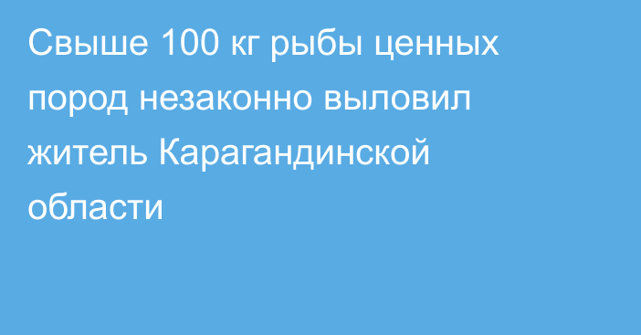 Свыше 100 кг рыбы ценных пород незаконно выловил житель Карагандинской области