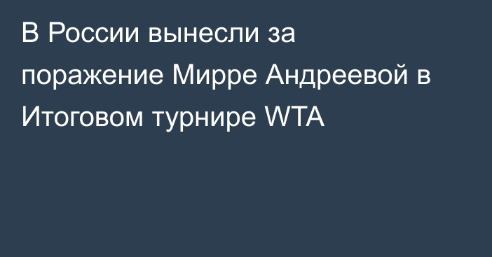 В России вынесли за поражение Мирре Андреевой в Итоговом турнире WTA
