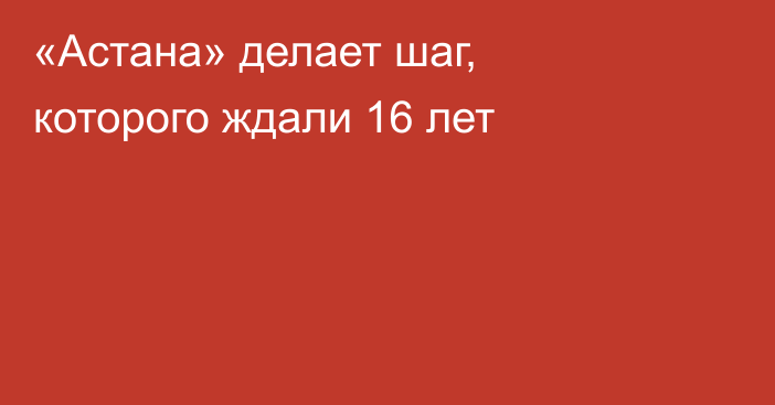 «Астана» делает шаг, которого ждали 16 лет