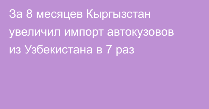 За 8 месяцев Кыргызстан увеличил импорт автокузовов из Узбекистана в 7 раз