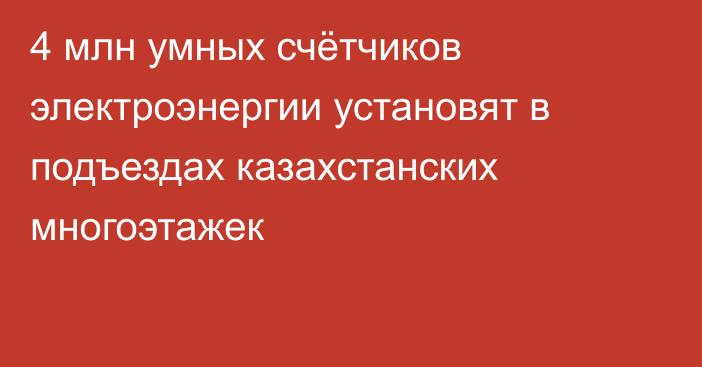 4 млн умных счётчиков электроэнергии установят в подъездах казахстанских многоэтажек