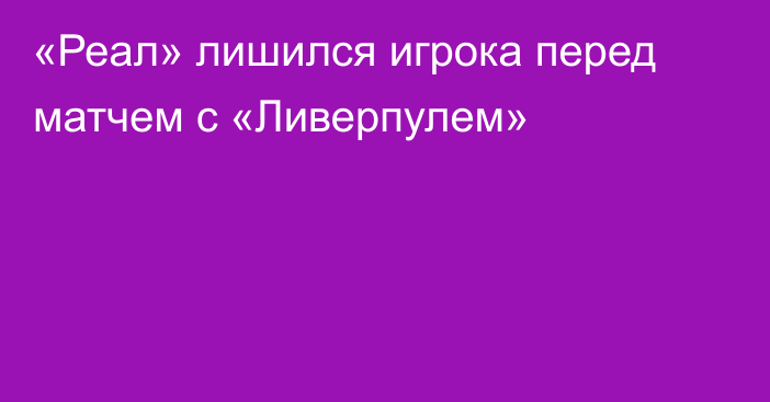 «Реал» лишился игрока перед матчем с «Ливерпулем»