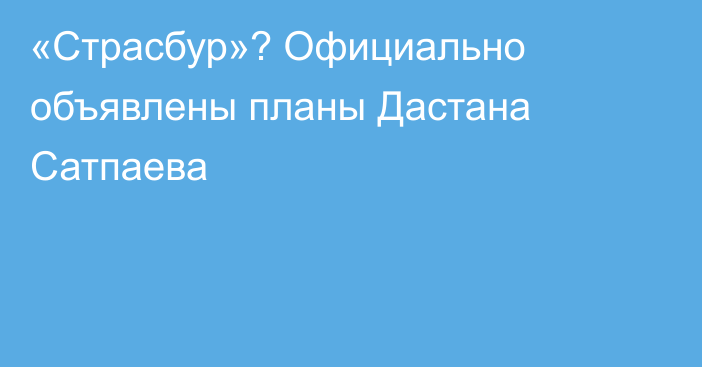 «Страсбур»? Официально объявлены планы Дастана Сатпаева