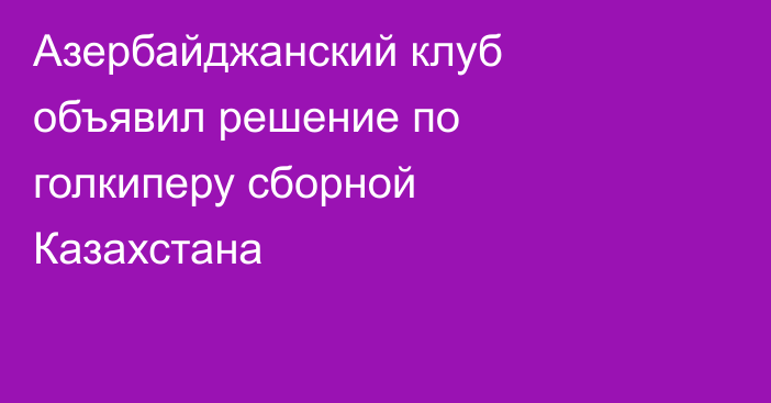 Азербайджанский клуб объявил решение по голкиперу сборной Казахстана