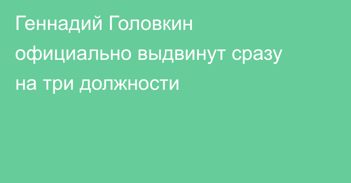 Геннадий Головкин официально выдвинут сразу на три должности