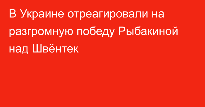 В Украине отреагировали на разгромную победу Рыбакиной над Швёнтек
