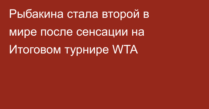 Рыбакина стала второй в мире после сенсации на Итоговом турнире WTA