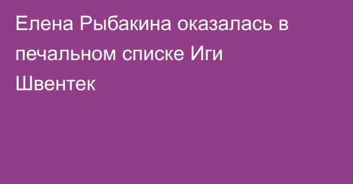 Елена Рыбакина оказалась в печальном списке Иги Швентек