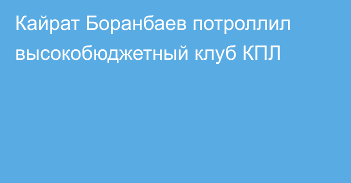 Кайрат Боранбаев потроллил высокобюджетный клуб КПЛ