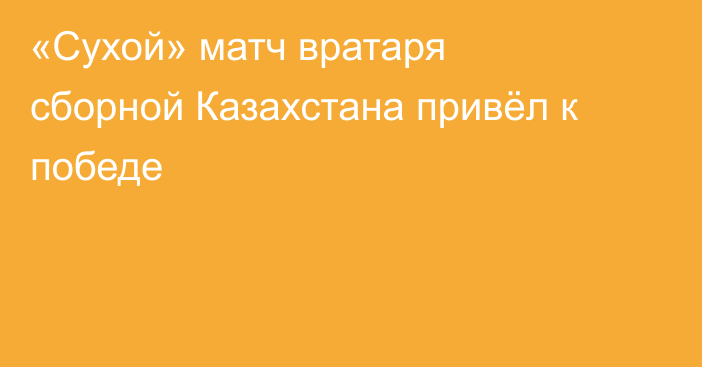 «Сухой» матч вратаря сборной Казахстана привёл к победе