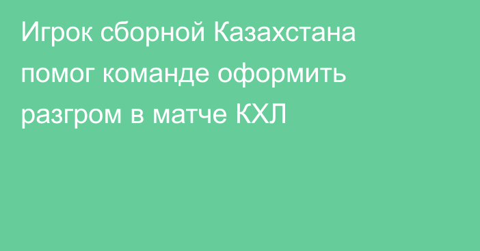 Игрок сборной Казахстана помог команде оформить разгром в матче КХЛ