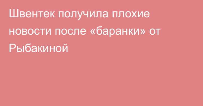Швентек получила плохие новости после «баранки» от Рыбакиной
