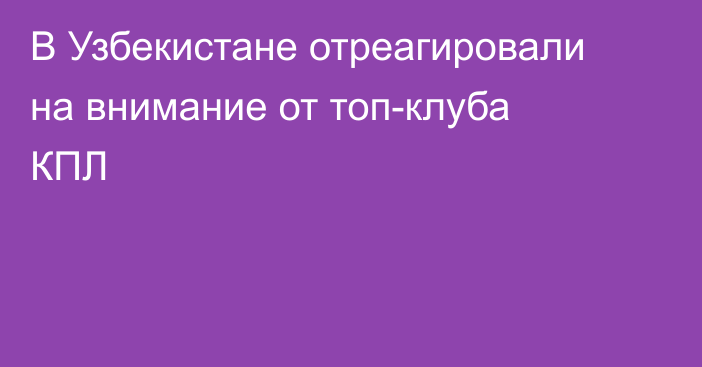 В Узбекистане отреагировали на внимание от топ-клуба КПЛ