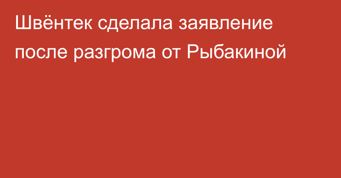 Швёнтек сделала заявление после разгрома от Рыбакиной
