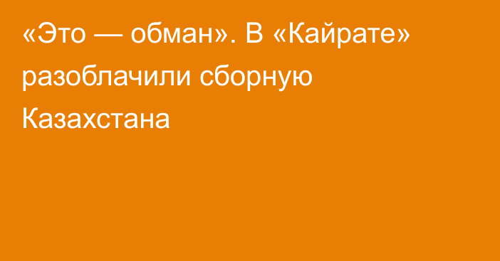 «Это — обман». В «Кайрате» разоблачили сборную Казахстана