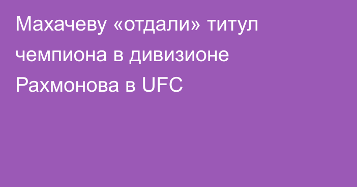 Махачеву «отдали» титул чемпиона в дивизионе Рахмонова в UFC
